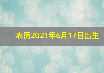 农历2021年6月17日出生