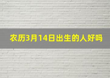 农历3月14日出生的人好吗