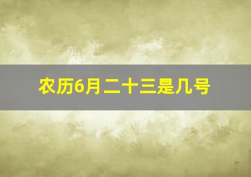 农历6月二十三是几号