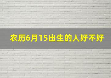 农历6月15出生的人好不好