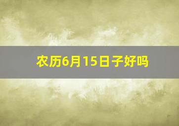 农历6月15日子好吗