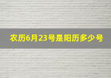 农历6月23号是阳历多少号