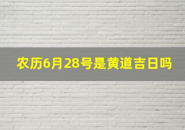 农历6月28号是黄道吉日吗