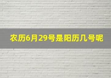 农历6月29号是阳历几号呢