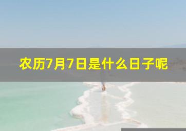 农历7月7日是什么日子呢