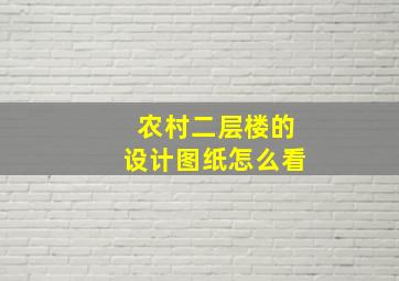 农村二层楼的设计图纸怎么看