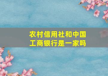 农村信用社和中国工商银行是一家吗