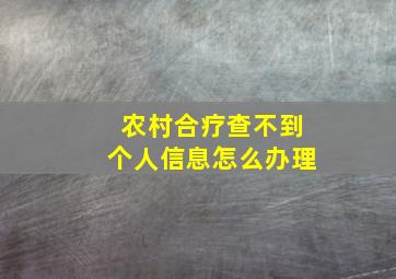 农村合疗查不到个人信息怎么办理