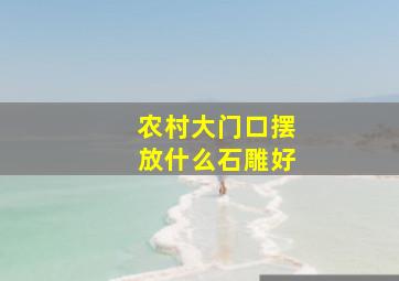 农村大门口摆放什么石雕好