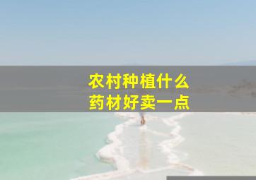 农村种植什么药材好卖一点