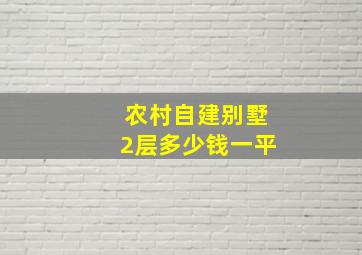 农村自建别墅2层多少钱一平