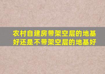 农村自建房带架空层的地基好还是不带架空层的地基好