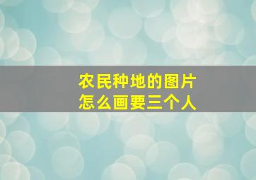 农民种地的图片怎么画要三个人