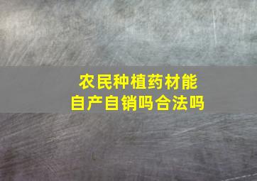 农民种植药材能自产自销吗合法吗