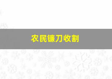 农民镰刀收割