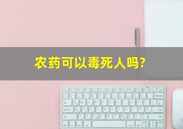 农药可以毒死人吗?