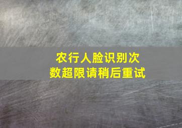 农行人脸识别次数超限请稍后重试