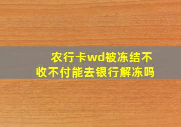 农行卡wd被冻结不收不付能去银行解冻吗