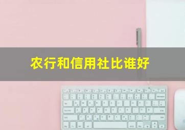 农行和信用社比谁好