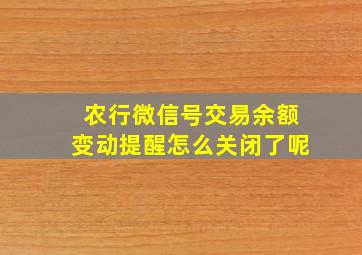 农行微信号交易余额变动提醒怎么关闭了呢