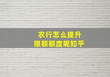 农行怎么提升限额额度呢知乎