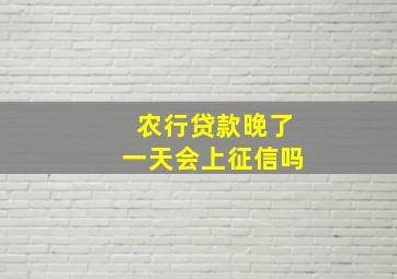 农行贷款晚了一天会上征信吗