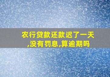 农行贷款还款迟了一天,没有罚息,算逾期吗