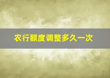 农行额度调整多久一次