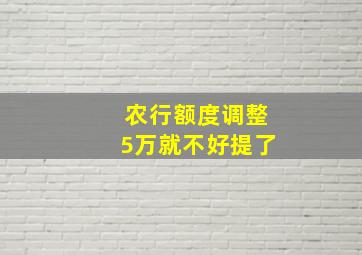 农行额度调整5万就不好提了