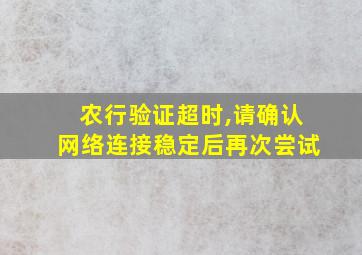 农行验证超时,请确认网络连接稳定后再次尝试