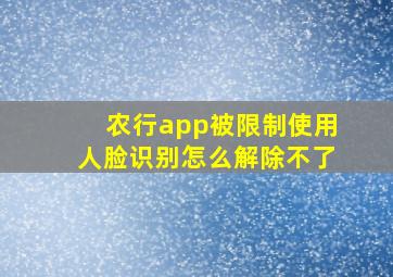 农行app被限制使用人脸识别怎么解除不了