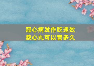 冠心病发作吃速效救心丸可以管多久