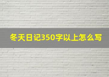 冬天日记350字以上怎么写