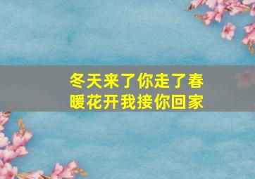 冬天来了你走了春暖花开我接你回家