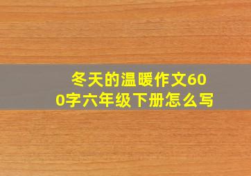 冬天的温暖作文600字六年级下册怎么写