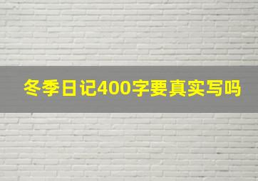 冬季日记400字要真实写吗