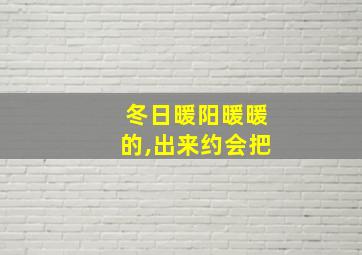 冬日暖阳暖暖的,出来约会把