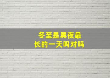 冬至是黑夜最长的一天吗对吗