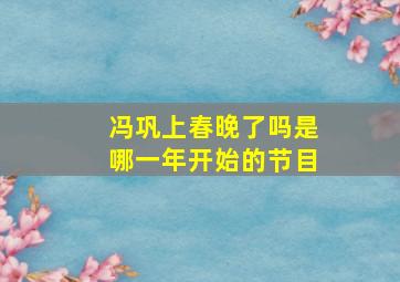 冯巩上春晚了吗是哪一年开始的节目