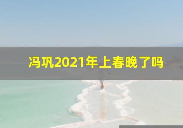 冯巩2021年上春晚了吗