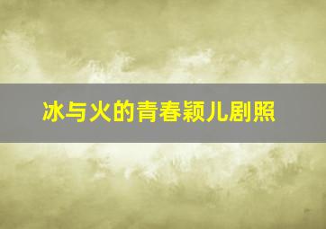 冰与火的青春颖儿剧照