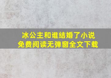 冰公主和谁结婚了小说免费阅读无弹窗全文下载