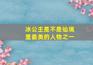 冰公主是不是仙境里最美的人物之一