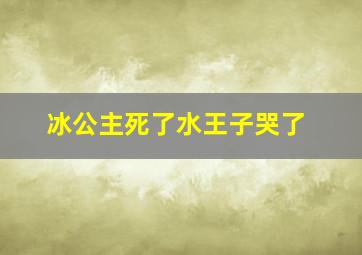 冰公主死了水王子哭了