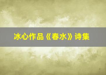 冰心作品《春水》诗集