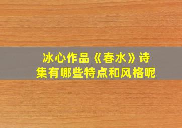 冰心作品《春水》诗集有哪些特点和风格呢