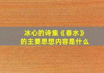 冰心的诗集《春水》的主要思想内容是什么