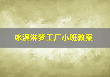 冰淇淋梦工厂小班教案