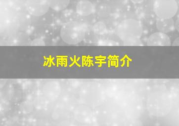 冰雨火陈宇简介