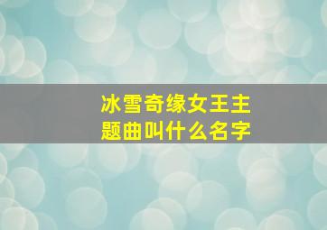 冰雪奇缘女王主题曲叫什么名字